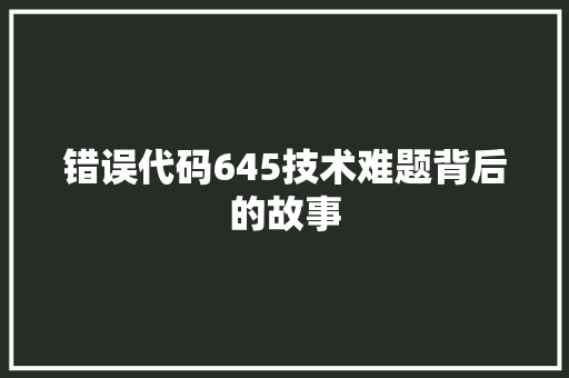 错误代码645技术难题背后的故事
