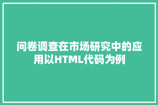 问卷调查在市场研究中的应用以HTML代码为例