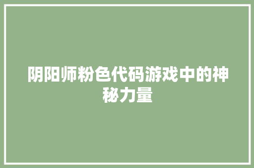 阴阳师粉色代码游戏中的神秘力量