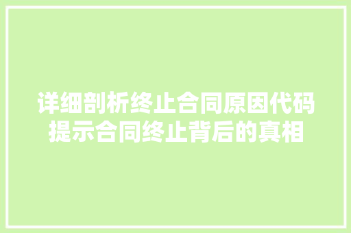 详细剖析终止合同原因代码提示合同终止背后的真相