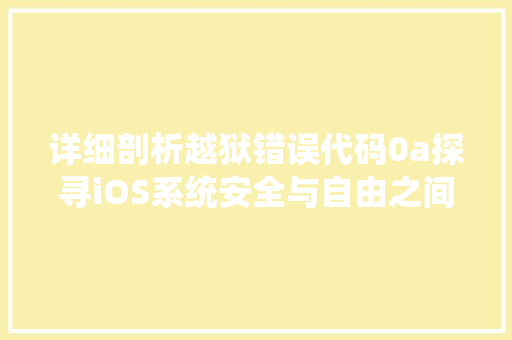 详细剖析越狱错误代码0a探寻iOS系统安全与自由之间的微妙平衡