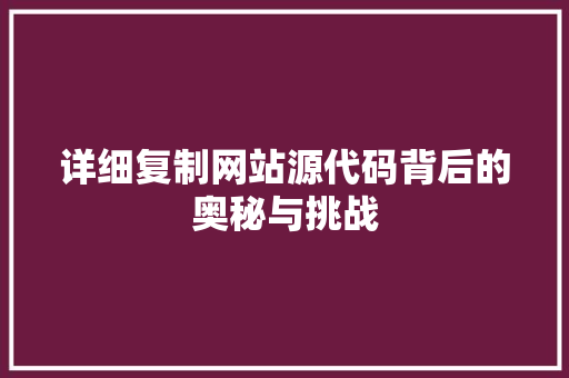 详细复制网站源代码背后的奥秘与挑战