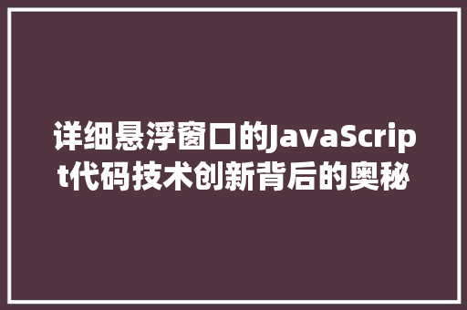 详细悬浮窗口的JavaScript代码技术创新背后的奥秘