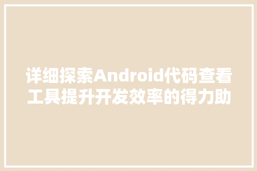 详细探索Android代码查看工具提升开发效率的得力助手