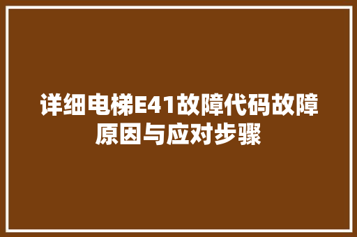 详细电梯E41故障代码故障原因与应对步骤