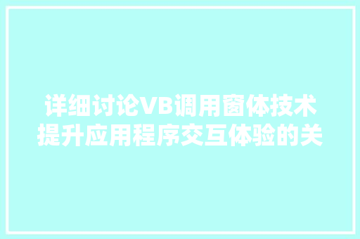 详细讨论VB调用窗体技术提升应用程序交互体验的关键途径