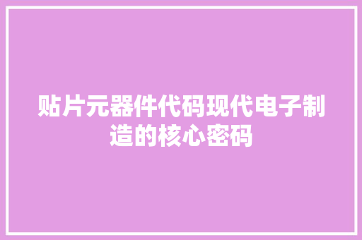 贴片元器件代码现代电子制造的核心密码