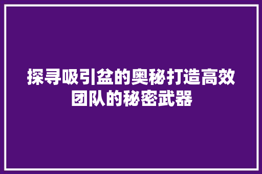 探寻吸引盆的奥秘打造高效团队的秘密武器