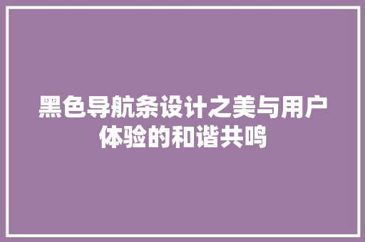 黑色导航条设计之美与用户体验的和谐共鸣