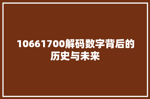 10661700解码数字背后的历史与未来