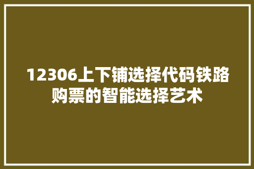 12306上下铺选择代码铁路购票的智能选择艺术