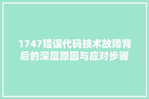 1747错误代码技术故障背后的深层原因与应对步骤