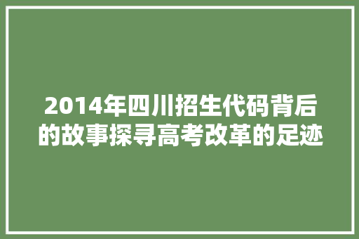 2014年四川招生代码背后的故事探寻高考改革的足迹