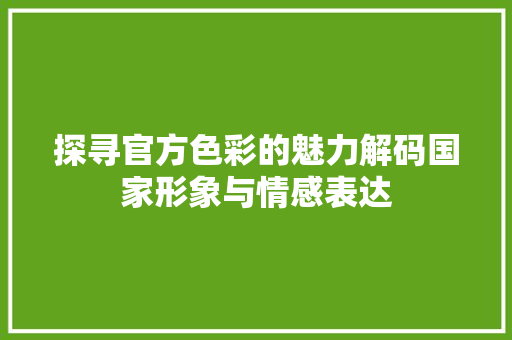 探寻官方色彩的魅力解码国家形象与情感表达