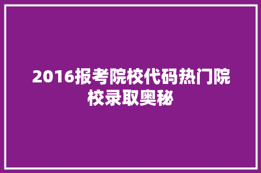 2016报考院校代码热门院校录取奥秘