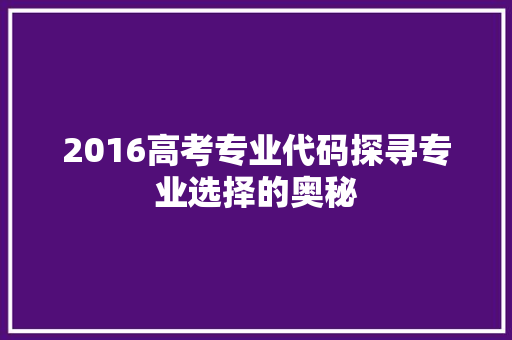 2016高考专业代码探寻专业选择的奥秘
