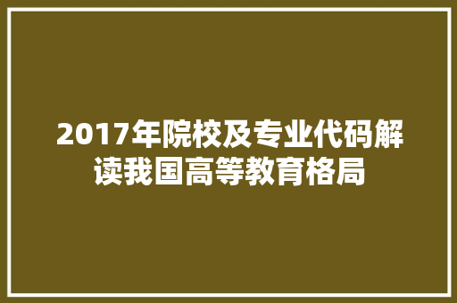 2017年院校及专业代码解读我国高等教育格局