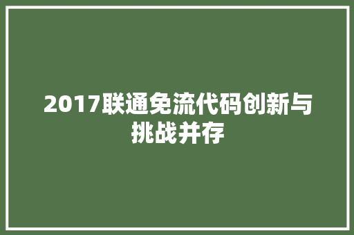 2017联通免流代码创新与挑战并存