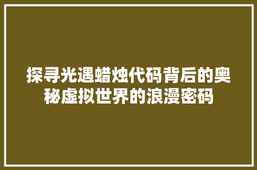 探寻光遇蜡烛代码背后的奥秘虚拟世界的浪漫密码