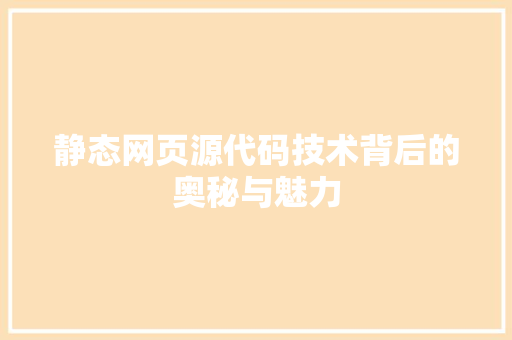 静态网页源代码技术背后的奥秘与魅力