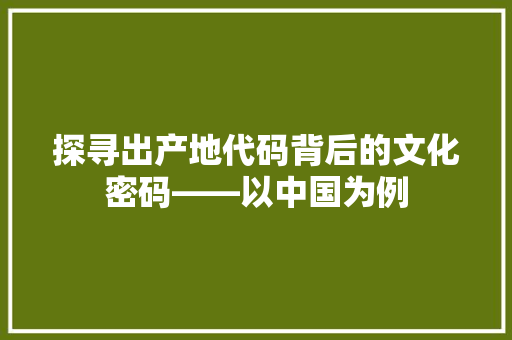 探寻出产地代码背后的文化密码——以中国为例
