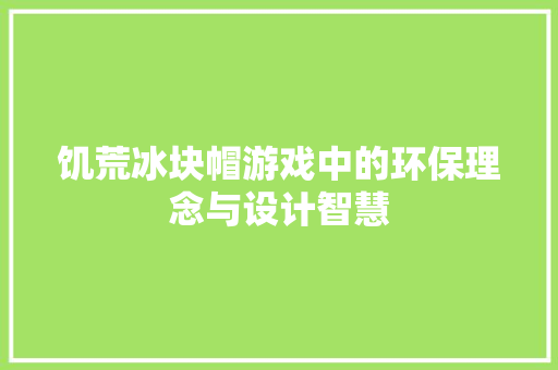 饥荒冰块帽游戏中的环保理念与设计智慧