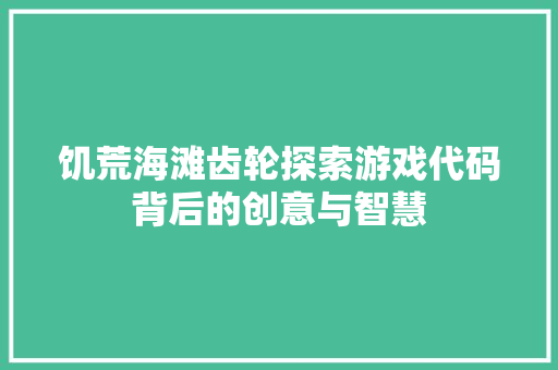 饥荒海滩齿轮探索游戏代码背后的创意与智慧