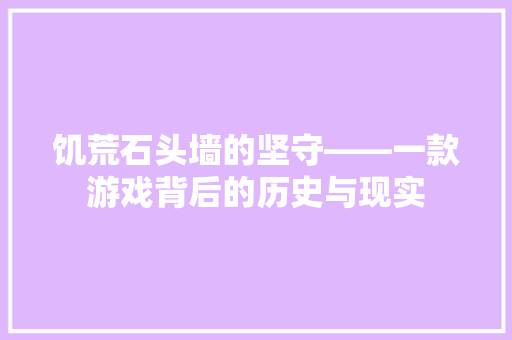 饥荒石头墙的坚守——一款游戏背后的历史与现实