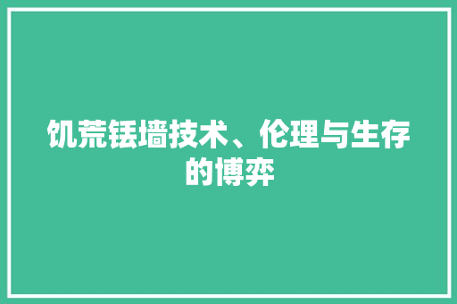 饥荒铥墙技术、伦理与生存的博弈