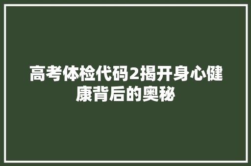 高考体检代码2揭开身心健康背后的奥秘