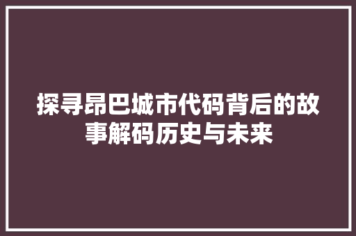 探寻昂巴城市代码背后的故事解码历史与未来