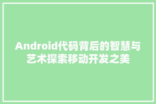 Android代码背后的智慧与艺术探索移动开发之美