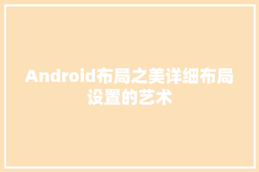 Android布局之美详细布局设置的艺术