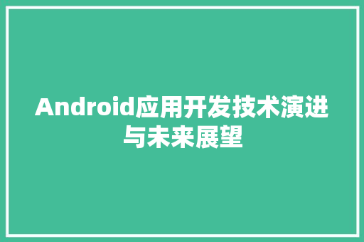 Android应用开发技术演进与未来展望