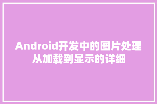 Android开发中的图片处理从加载到显示的详细