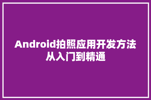 Android拍照应用开发方法从入门到精通