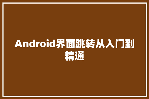 Android界面跳转从入门到精通