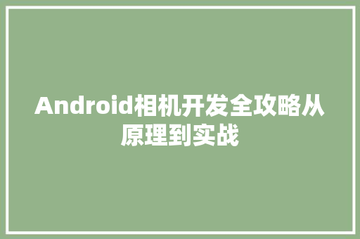 Android相机开发全攻略从原理到实战