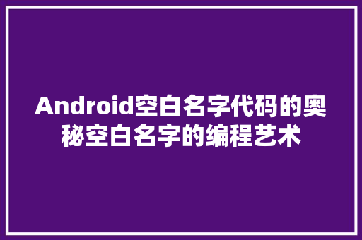 Android空白名字代码的奥秘空白名字的编程艺术