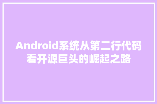Android系统从第二行代码看开源巨头的崛起之路