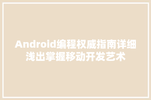 Android编程权威指南详细浅出掌握移动开发艺术