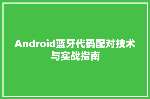 Android蓝牙代码配对技术与实战指南