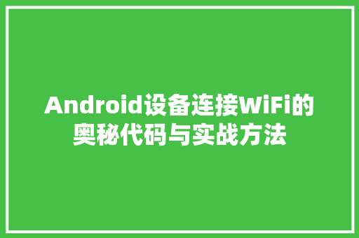 Android设备连接WiFi的奥秘代码与实战方法