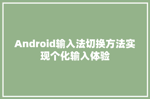Android输入法切换方法实现个化输入体验
