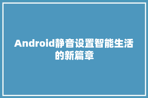 Android静音设置智能生活的新篇章