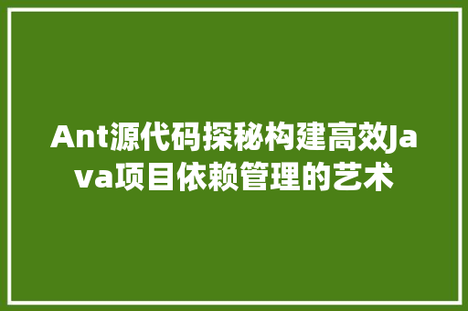 Ant源代码探秘构建高效Java项目依赖管理的艺术