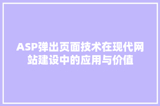 ASP弹出页面技术在现代网站建设中的应用与价值