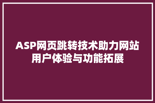 ASP网页跳转技术助力网站用户体验与功能拓展