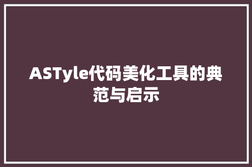 ASTyle代码美化工具的典范与启示