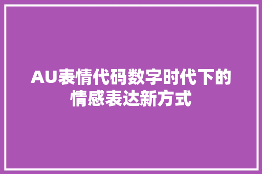 AU表情代码数字时代下的情感表达新方式